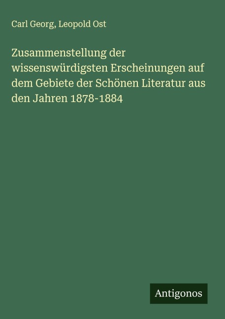 Zusammenstellung der wissenswürdigsten Erscheinungen auf dem Gebiete der Schönen Literatur aus den Jahren 1878-1884 - Carl Georg, Leopold Ost