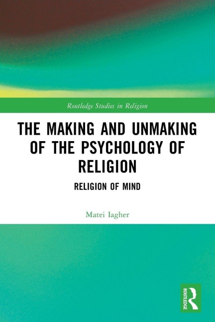 The Making and Unmaking of the Psychology of Religion - Matei Iagher