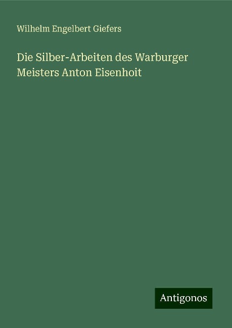 Die Silber-Arbeiten des Warburger Meisters Anton Eisenhoit - Wilhelm Engelbert Giefers