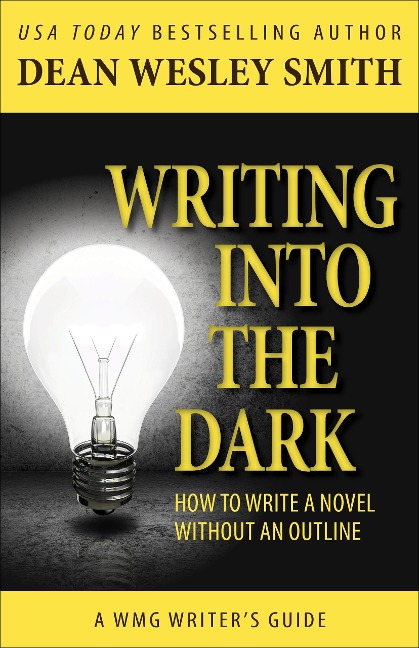 Writing into the Dark: How to Write a Novel Without an Outline (WMG Writer's Guides, #6) - Dean Wesley Smith