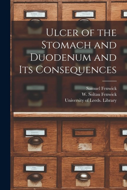 Ulcer of the Stomach and Duodenum and Its Consequences - Samuel Fenwick