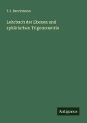 Cover-Bild zum Titel 'Lehrbuch der Ebenen und sphärischen Trigonometrie' von 'F. J. Brockmann'