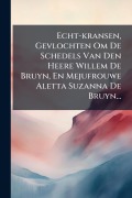 Cover-Bild zum Titel 'Echt-kransen, Gevlochten Om De Schedels Van Den Heere Willem De Bruyn, En Mejufrouwe Aletta Suzanna De Bruyn...' von 'Anonymous'