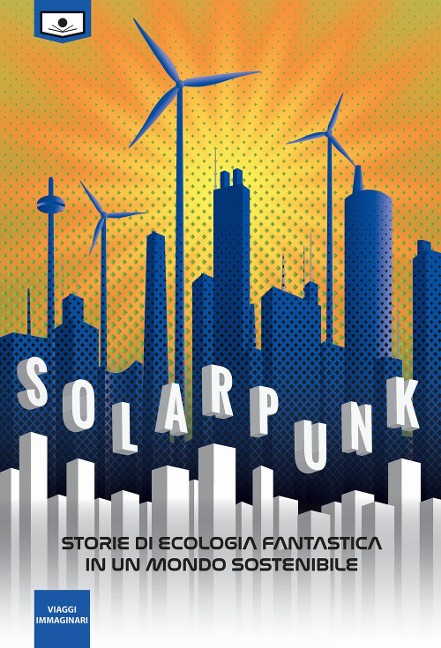 Solarpunk: storie di ecologia fantastica in un mondo sostenibile - 