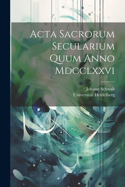 Acta Sacrorum Secularium Quum Anno Mdcclxxvi - Universität Heidelberg, Johann Schwab