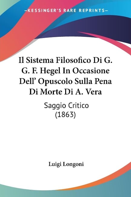 Il Sistema Filosofico Di G. G. F. Hegel In Occasione Dell' Opuscolo Sulla Pena Di Morte Di A. Vera - Luigi Longoni