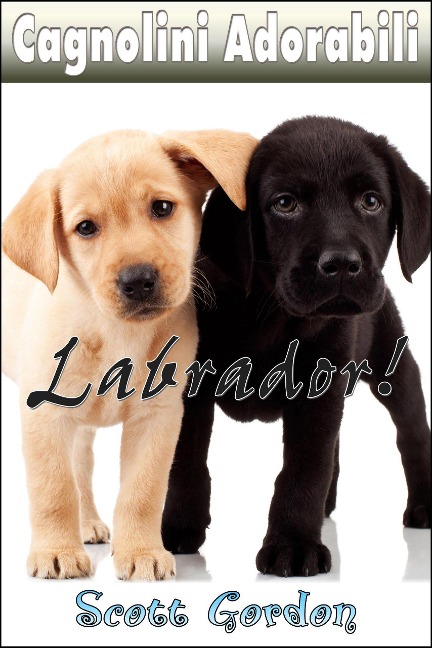 Cagnolini Adorabili: I Labrador - Scott Gordon