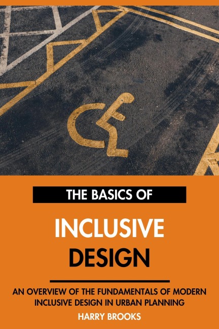 The Basics of Modern Inclusive Design: An Overview of the Fundamentals of Inclusive Design in Urban Planning. - Harry Brooks