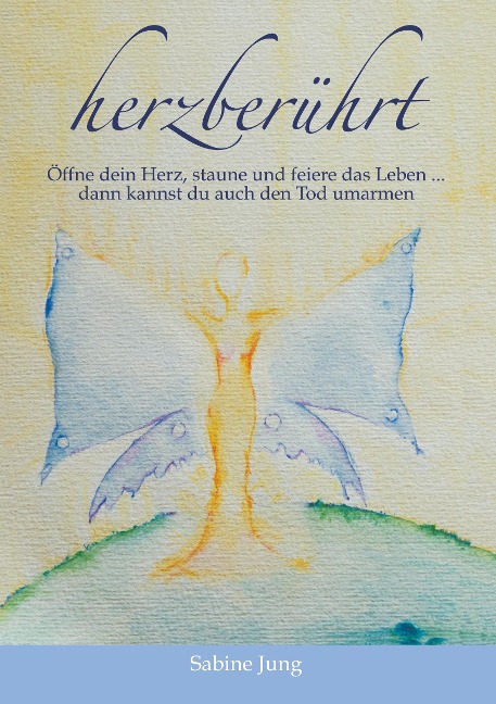 herzberührt - Öffne dein Herz, staune und feiere das Leben ... dann kannst du auch den Tod umarmen - Sabine Jung