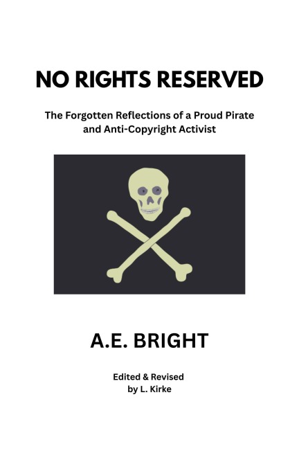 No Rights Reserved: The Forgotten Reflections of a Proud Pirate and Anti-Copyright Activist - A. E. Bright