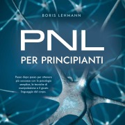Cover-Bild zum Titel 'PNL per principianti Passo dopo passo per ottenere più successo con la psicologia semplice, le tecniche di manipolazione e il giusto linguaggio del corpo.' von 'Boris Lehmann'
