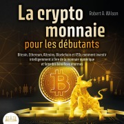 Cover-Bild zum Titel 'LA CRYPTOMONNAIE POUR LES DÉBUTANTS ¿ Bitcoin, Ethereum, Altcoins, Blockchain et ICOs: Comment investir intelligemment à l'ère de la monnaie numérique et faire des bénéfices énormes' von 'Robert A. Wilson'