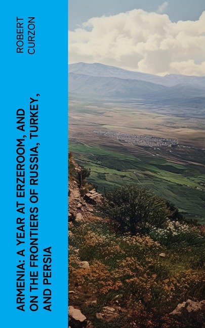 Armenia: A year at Erzeroom, and on the frontiers of Russia, Turkey, and Persia - Robert Curzon
