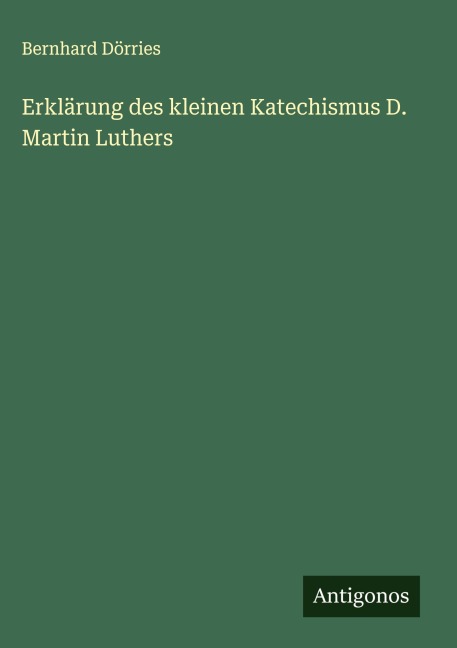 Erklärung des kleinen Katechismus D. Martin Luthers - Bernhard Dörries