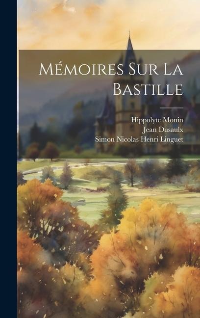 Mémoires Sur La Bastille - Simon Nicolas Henri Linguet, Jean Dusaulx, Hippolyte Monin