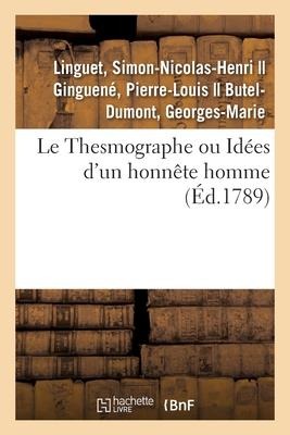 Le Thesmographe Ou Idées d'Un Honnête Homme Sur Un Projet de Règlement - Nicolas-Edme Rétif de la Bretonne, Georges-Marie Butel-Dumont, Simon-Nicolas-Henri Linguet, Pierre-Louis Ginguené