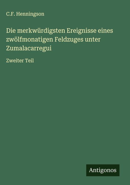 Die merkwürdigsten Ereignisse eines zwölfmonatigen Feldzuges unter Zumalacarregui - C. F. Henningson