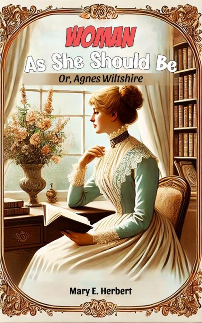 Woman As She Should Be Or, Agnes Wiltshire - Mary E. Herbert