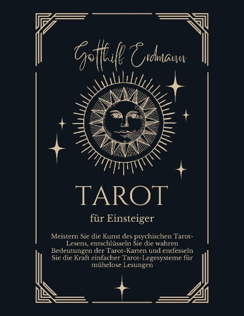 Tarot für Einsteiger: Meistern Sie die Kunst des psychischen Tarot-Lesens, entschlüsseln Sie die wahren Bedeutungen der Tarot-Karten und entfesseln Sie die Kraft einfacher Tarot-Legesysteme - Gotthilf Erdmann