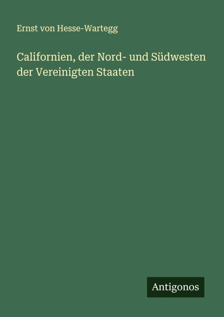 Californien, der Nord- und Südwesten der Vereinigten Staaten - Ernst Von Hesse-Wartegg