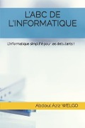 L'Abc de l'Informatique: L'informatique simplifié pour les debutants ! - Abdoul Aziz Welgo