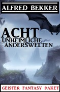 Acht unheimliche Anderswelten: Geister Fantasy Paket - Alfred Bekker
