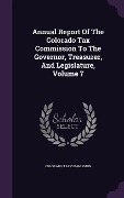 Annual Report Of The Colorado Tax Commission To The Governor, Treasurer, And Legislature, Volume 7 - Colorado Tax Commission