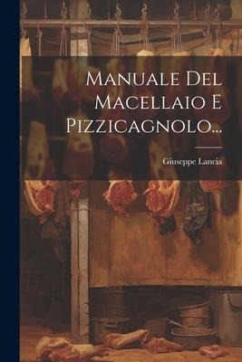 Manuale Del Macellaio E Pizzicagnolo... - Giuseppe Lancia