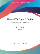 Discorsi Tre Sopra L' Antica Provincia Bolognese - Ottavio Mazzoni Toselli