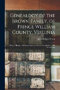 Genealogy of the Brown Family, of Prince William County, Virginia; Being a History of William Brown and Seven Generations of his Descendants - 