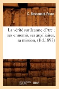 Cover-Bild zum Titel 'La Vérité Sur Jeanne d'Arc: Ses Ennemis, Ses Auxiliaires, Sa Mission, (Éd.1895)' von 'C. Bessonnet-Favre'