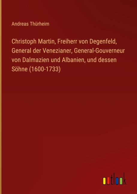 Christoph Martin, Freiherr von Degenfeld, General der Venezianer, General-Gouverneur von Dalmazien und Albanien, und dessen Söhne (1600-1733) - Andreas Thürheim