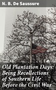 Old Plantation Days: Being Recollections of Southern Life Before the Civil War - N. B. de Saussure