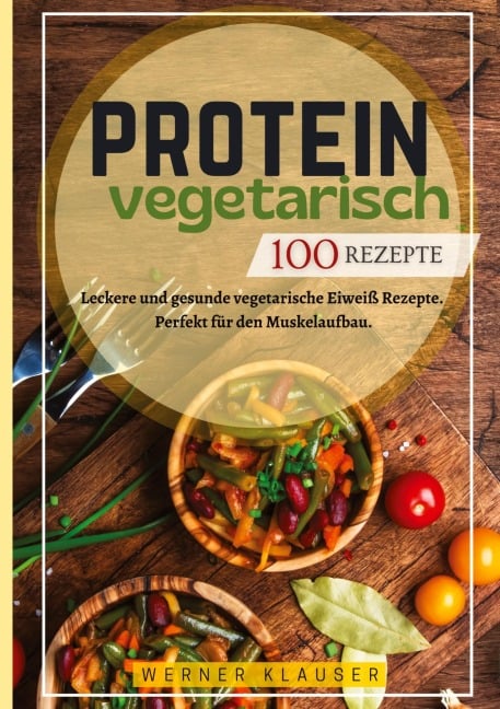 Protein Vegetarisch- 100 Rezepte - Werner Klauser