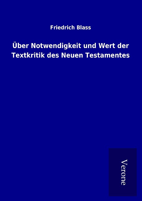 Über Notwendigkeit und Wert der Textkritik des Neuen Testamentes - Friedrich Blass