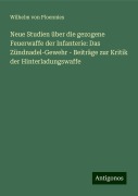 Neue Studien über die gezogene Feuerwaffe der Infanterie: Das Zündnadel-Gewehr - Beiträge zur Kritik der Hinterladungswaffe - Wilhelm Von Ploennies