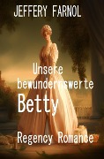 Cover-Bild zum Titel 'Unsere bewundernswerte Betty: Regency Romance' von 'Jeffery Farnol'