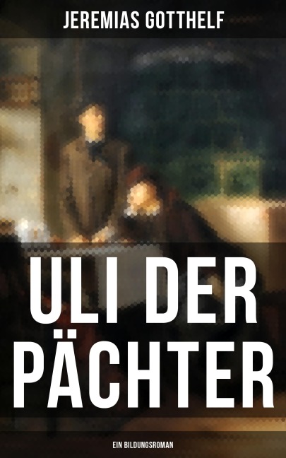 Uli der Pächter (Ein Bildungsroman) - Jeremias Gotthelf