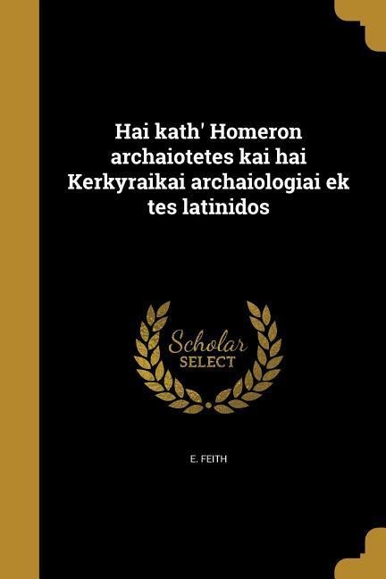 Hai kath' Homeron archaiotetes kai hai Kerkyraikai archaiologiai ek tes latinidos - E. Feith