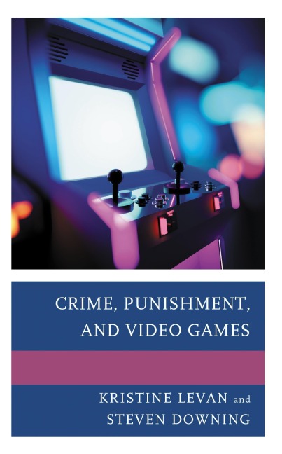 Crime, Punishment, and Video Games - Kristine Levan, Steven Downing