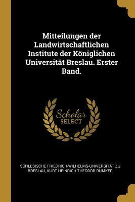 Mitteilungen Der Landwirtschaftlichen Institute Der Königlichen Universität Breslau. Erster Band. - Schlesische Friedrich-Wilhelms Breslau, Kurt Heinrich Theodor Rumker