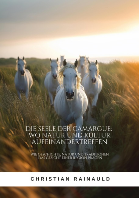 Die Seele der Camargue: Wo Natur und Kultur aufeinandertreffen - Christian Rainauld