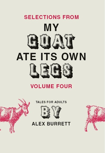 Selections from My Goat Ate Its Own Legs, Volume Four - Alex Burrett