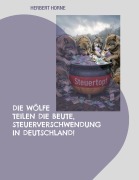 Cover-Bild zum Titel 'Die Wölfe teilen die Beute, Steuerverschwendung in Deutschland!' von 'Herbert Horne'