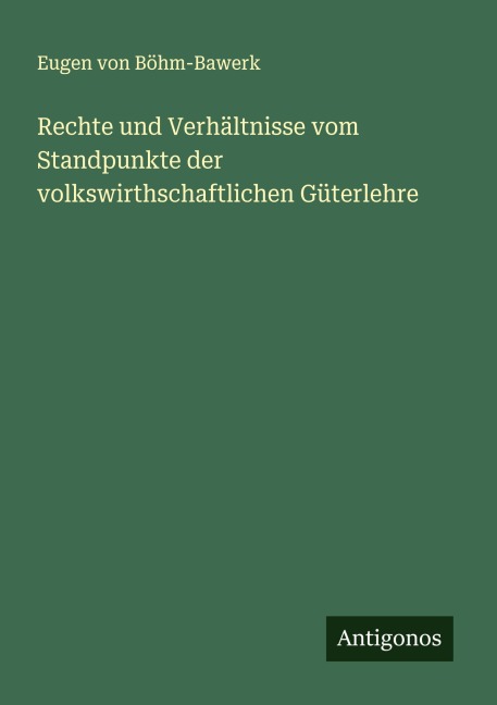 Rechte und Verhältnisse vom Standpunkte der volkswirthschaftlichen Güterlehre - Eugen von Böhm-Bawerk