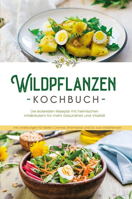 Wildpflanzen Kochbuch: Die leckersten Rezepte mit heimischen Wildkräutern für mehr Gesundheit und Vitalität - inkl. Anleitungen für Seifen, Cremes, Shampoos und Co. aus Wildpflanzen - Iris Feldkamp