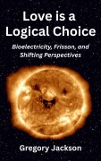Cover-Bild zum Titel 'Love is a Logical Choice: Bioelectricity, Frisson, and Shifting Perspectives' von 'Gregory Jackson'