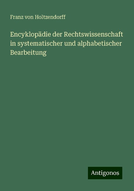 Encyklopädie der Rechtswissenschaft in systematischer und alphabetischer Bearbeitung - Franz Von Holtzendorff