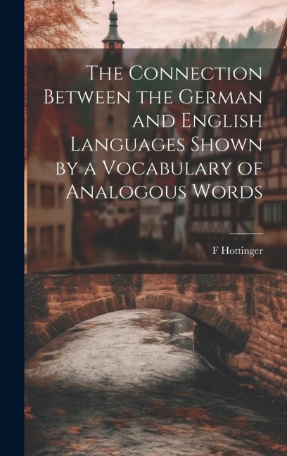 The Connection Between the German and English Languages Shown by a Vocabulary of Analogous Words - F. Hottinger