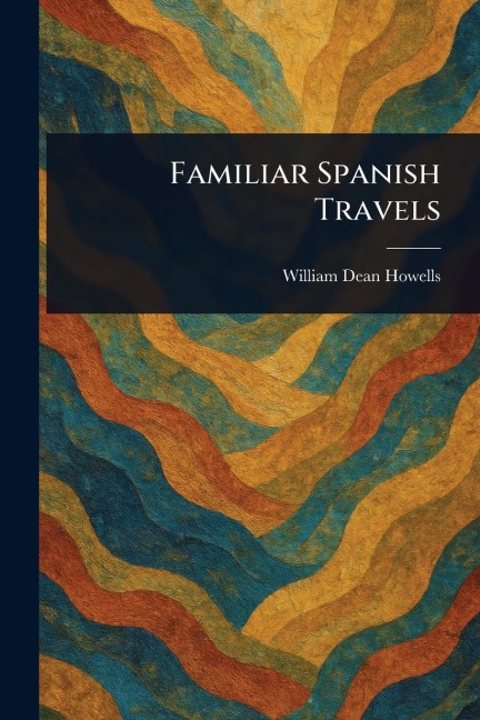 Familiar Spanish Travels - William Dean Howells